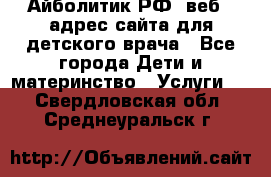 Айболитик.РФ  веб – адрес сайта для детского врача - Все города Дети и материнство » Услуги   . Свердловская обл.,Среднеуральск г.